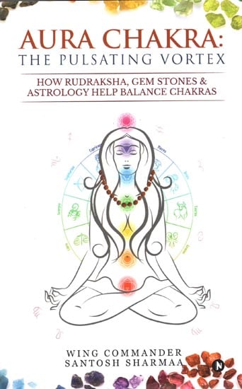 Aura Chakra the Pulsating Vortex (How Rudraksha, Gem Stones and Astrology Help Balance Chakras)