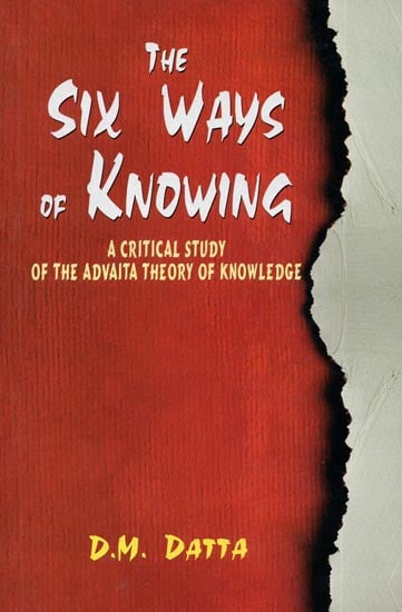 The Six Ways of Knowing (A Critical Study of The Advaita Theory of Knowledge)