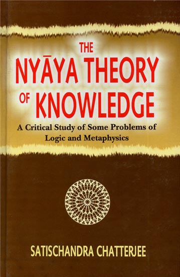 The Nyaya Theory of Knowledge (A Critical Study of Some Problems of Logic and Metaphysics)