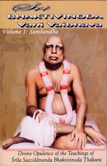 Sri Bhaktivinoda Vani Vaibhava: Divine Opulence of the Teachings of Srila Bhaktivinoda Thakura (Volume 1: Sambandha)