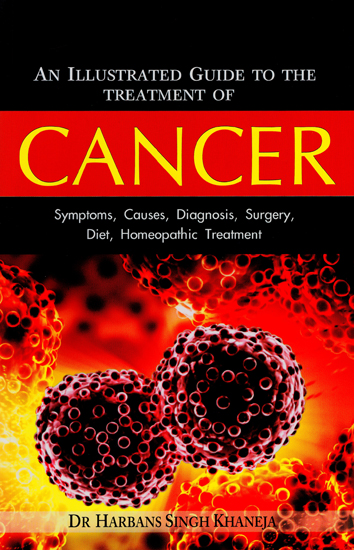 Cancer - Symptoms, Causes, Diagnosis, Surgery, Diet, Homeopathic Treatment (An Illustrated Guide to the Treatment of Cancer)