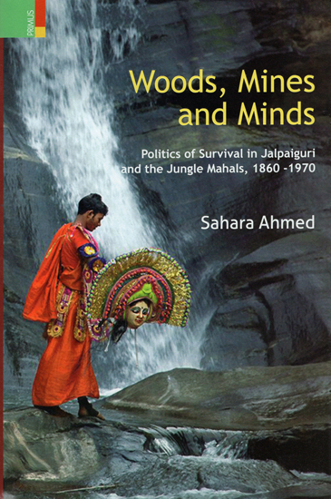 Woods, Mines and Minds (Politics of Survival in Jalpaiguri and the Jungle mahals, 1860-1970)