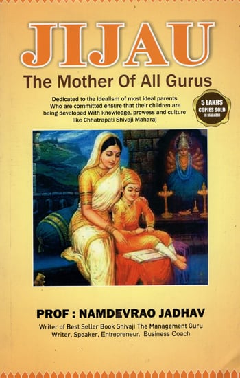 Jijau - The Mother of Alll Gurus (Dedicated to the Idealism of most Ideal Parents Who are Committed Ensure that their Children are being Developed With Knowledge, Prowess and Culture like Chhatrapati Shivaji Maharaj)