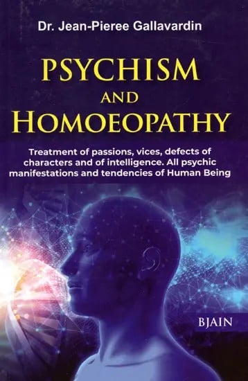 Psychism and Homoeopathy (Treatment of Passions, Vices, Defects of Characters and of Intelligence. All Psychic of Characters and of Intelligence. All Psychic Manifestations and Tendencies of Human Being)
