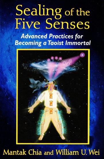 Sealing of the Five Senses (Advanced Practices for Becoming a Taoist Immortal)
