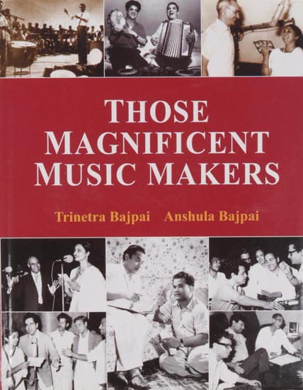 Those Magnificent Music Makers (The Life, Times and Musical Endeavours of the Greatest Indian Music Directors)
