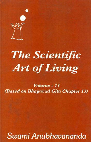 The Scientific Art of Living - Based on Bhagavad Gita Chapter 13 (Volume 13)