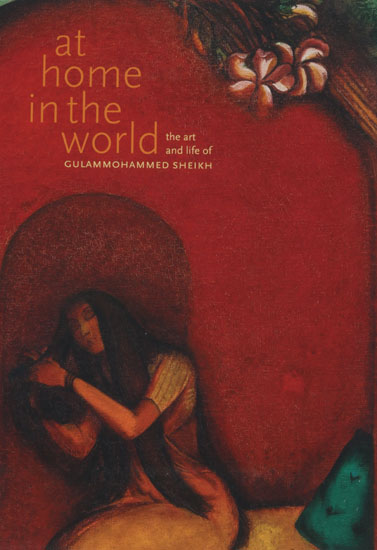 At Home in the World- The Art and Life of Gulammohammed Sheikh (Big Book)