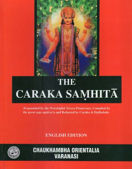 The Caraka Samhita (Expounder by the Worshipful Atreya Punarvasu, Compiled by the Great Sage Agniveda and Redacted by Caraka & Drdhabala)