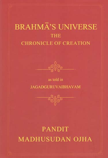 Brahma's Universe- The Chronicle of Creation as Told in Jagadguruvaibhavam of Pandit Madhusudan Ojha