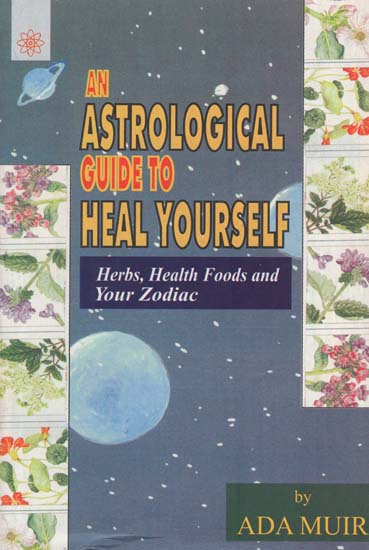 An Astrological Guide to Heal Your Self (Herbs, Health Foods and Your Zodiac)