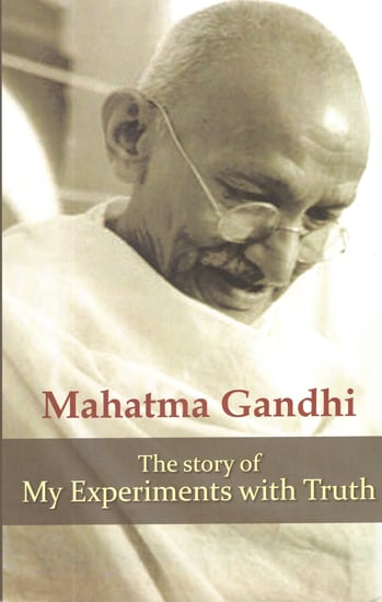 Mahatma Gandhi - The Story of My Experiments with Truth (An Autobiography)