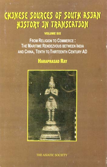 Chinese Sources of South Asian History in Translation- From Religion to Commerce: The Maritime Rendezvous Between India and China, Tenth to Thirteenth Century AD (Vol-VI)