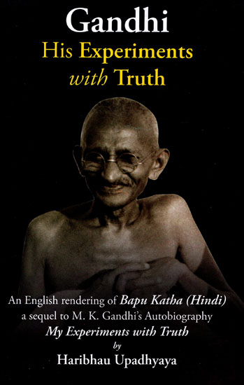 Gandhi His Experiments with Truth (A Sequel of an English Rendering of Bapu Katha)