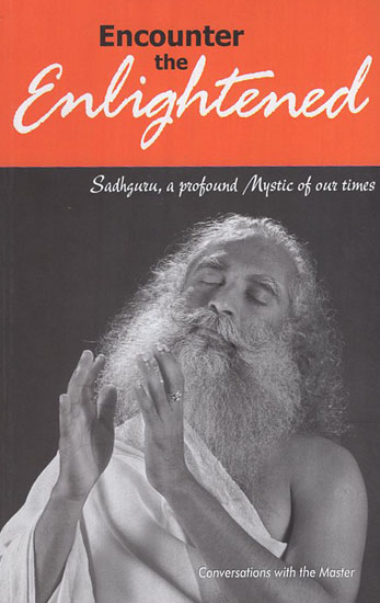 Encounter the Enlightened (Sadhguru, a Profound Mystic of Our Times)
