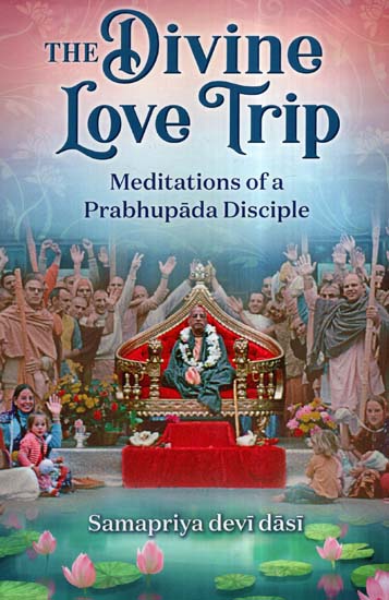 The Divine Love Trip (Meditations Of A Prabhupada Disciple)