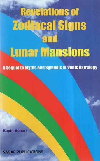 Revelations of Zodiacal Signs And Lunar Mansions- A Sequel to Myths And Symbols of Vedic Astrology