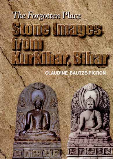 The Forgotten Place- Stone Images From Kurkihar, Bihar