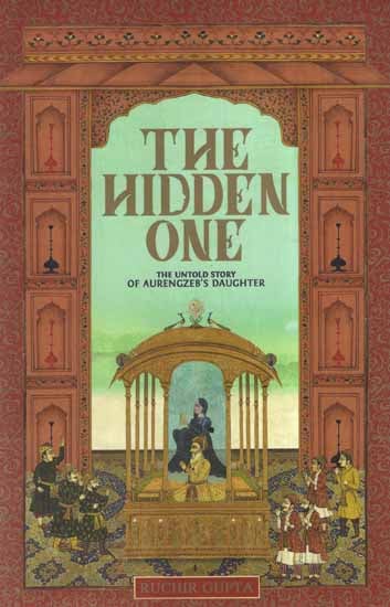 The Hidden One - The Untold Story of Aurengzeb's Daughter