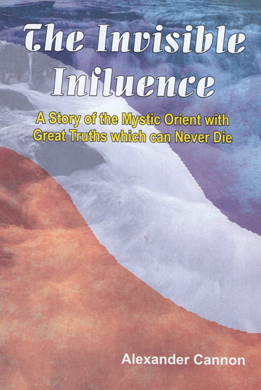 The Invisible Influence (A Story of the Mystic Orient with Great Truths Which can Never Die)
