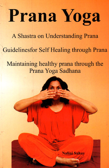 Prana Yoga: A Shastra on Understanding Prana- Guidelines for self Healing Through Prana Maintaining Healthy Prana Through the Prana Yoga Sadhana