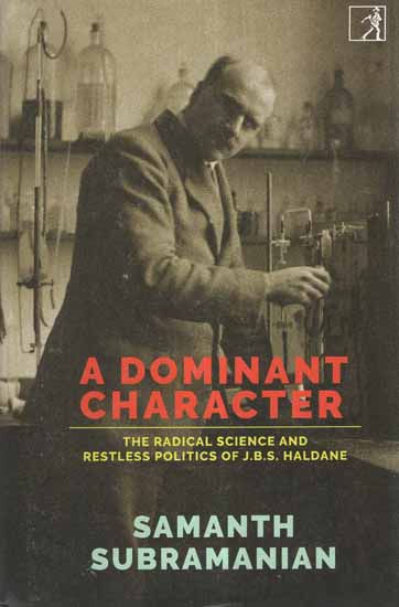 A Dominant Character- The Radical Science and Restless Politics of J.B.S. Haldane
