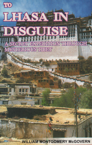 To Lhasa in Disguise: A Secret Expedition Through Mysterious Tibet