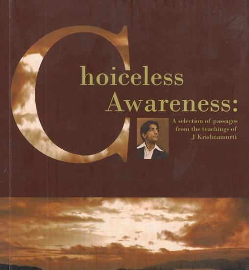 Choiceless Awareness- A Selection of Passages from the Teachings of J. Krishnamurti