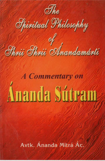 The Spiritual Philosophy of Shri Shri Anandamurti (A Commentary on Ananda Sutram)