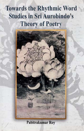 Towards the Rhythmic Word- Studies in Sri Aurobindo's Theory of Poetry