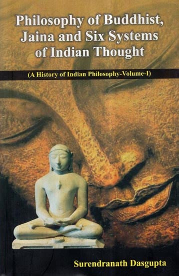 Philosophy of Buddhist, Jaina and Six Systems of Indian Thought- A History of Indian Philosophy (Vol-I)