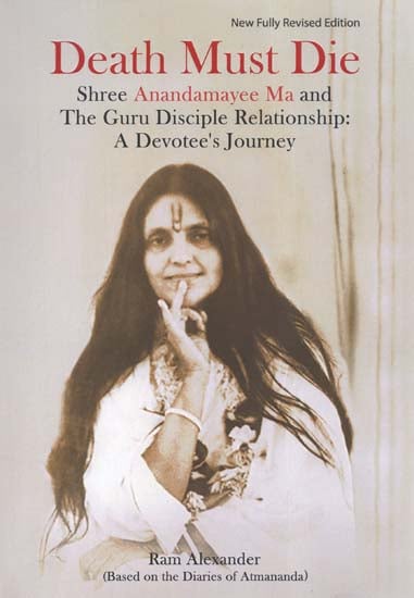 Death Must Die (Shree Anandamayee Ma and The Guru Disciple Relationship: A Devotee's Journey)