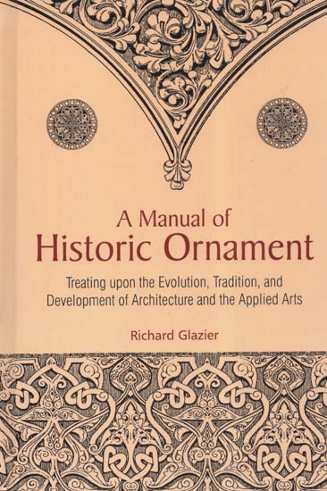 A Manual of Historic Ornament (Treating Upon the Evolution, Tradition, and Development of Architecture and the Applied Arts)