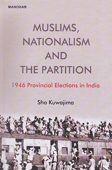 Muslims, Nationalism and The Partition (1946 Provincial Elections in India)