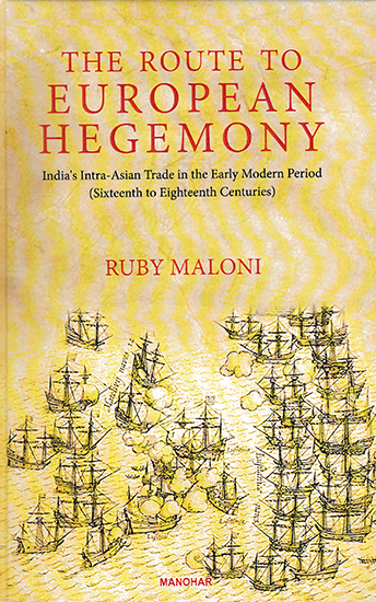 The Route to European Hegemony (India's Intra-Asian Trade in the Early Modern Period- Sixteenth to Eighteenth Centuries)