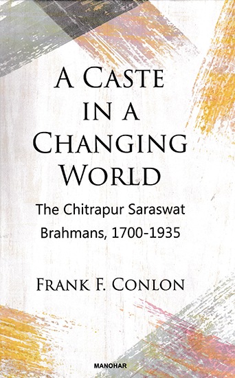 A Caste in a Changing World (The Chitrapur Saraswat Brahmans, 1700- 1935)