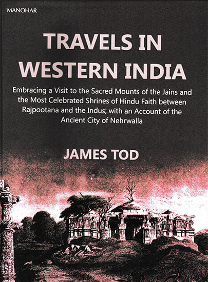 Travels in Western India (Embracing a Visit to the Sacred Mounts of the Jains and the Most Celebrated Shrines of Hindu Faith between Rajputana and the Indus; with an Account of the Ancient City of Nehrwalla)