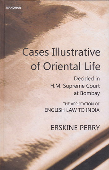 Cases Illustrative of Oriental Life (Decided in H.M. Supreme Court at Bombay- The Application of English Law to India)