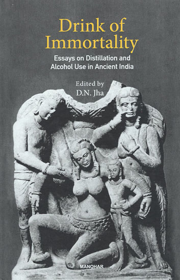 Drink of Immortality (Essays on Distillation and Alcohol Use in Ancient India)