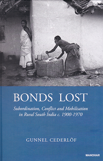 Bonds Lost (Subordination, Conflict and Mobilisation in Rural South India c. 1900-1970)