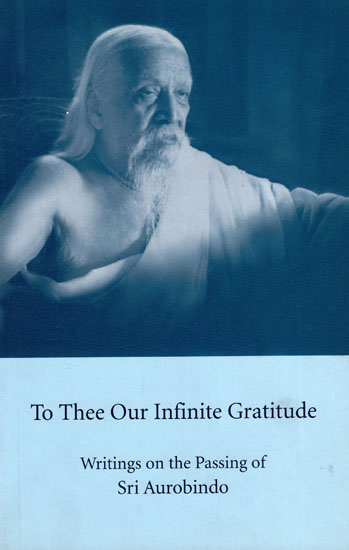 To Thee Our Infinite Gratitude (Writings on the Passing of Sri Aurobindo)