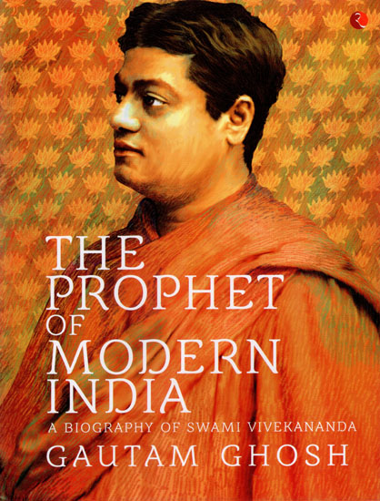 The Prophet of Modern India: A Biography of Swami Vivekananda