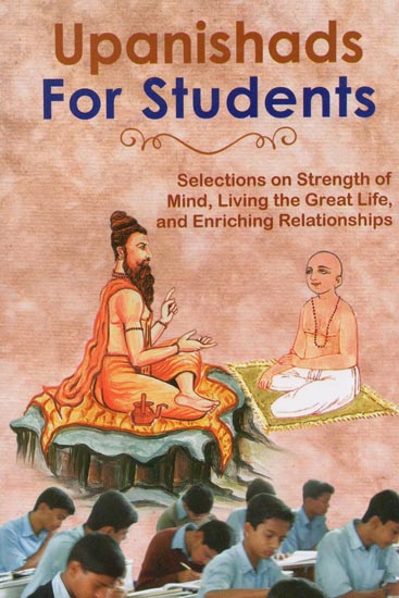 Upanishads For Students (Selections On Strength of Mind, Living the Great Life, and Enriching Relationships)