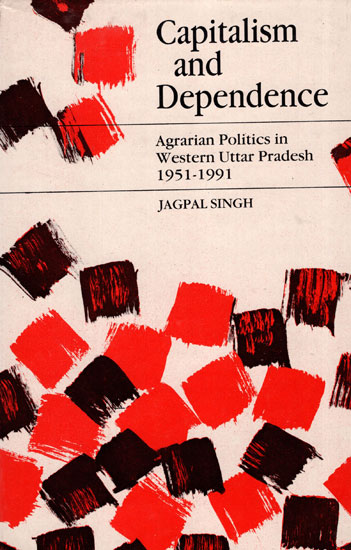 Capitalism and Dependence - Agrarian Politics in Western Uttar Pradesh (1951-1991)
