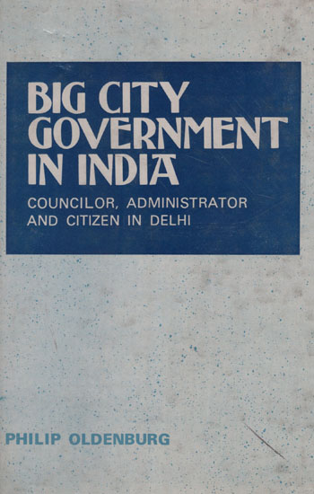 Big City Government in India (Councillor, Administrator and Citizen in Delhi)