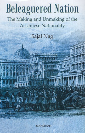 Beleaguered Nation (The Making and Unmaking of the Assamese Nationality)