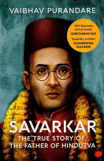 Savarkar : The True Story of The Father of Hindutva