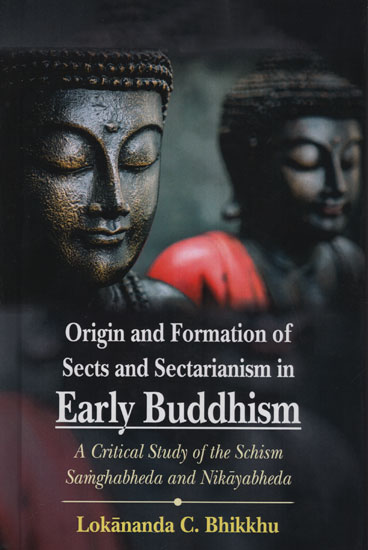 Origin and Formation of Sects and Sectarianism in Early Buddhism (A Critical Study of the Schism Samghabheda and Nikayabheda)
