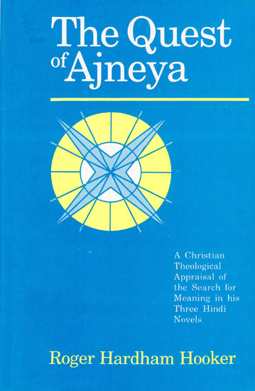 The Quest of Ajneya (A Christian Theological Appraisal of the Search for Meaning in his Three Hindi Novels)