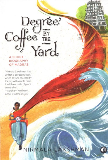 Degree Coffee By The Yard (A Short Biography of Madras)